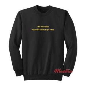 He Who Dies With The Most Toys Wins Sweatshirt 1