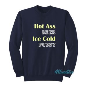 Hot Ass Beer Ice Cold Pussy Sweatshirt 2