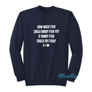 How Much Fish Could Bobby Fish Fry Sweatshirt 2
