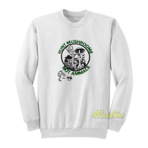 Hunt Mushrooms Not Animals Sweatshirt