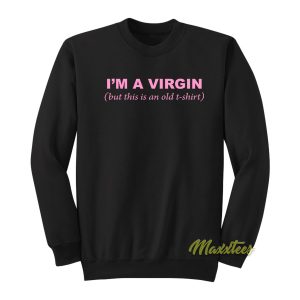 I'm a Virgin But This Is an Old Tshirt Sweatshirt 1