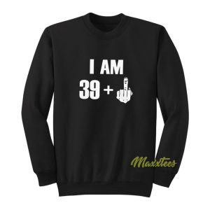 I Am 39 + Middle Finger Sweatshirt