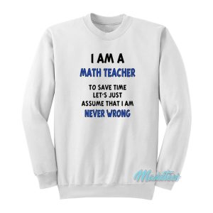 I Am A Math Teacher Never Wrong Sweatshirt