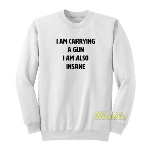 I Am Carrying A Gun I Am Also Insane Sweatshirt