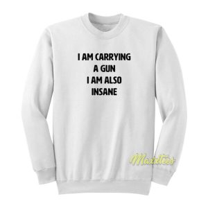 I Am Carrying A Gun I Am Also Insane Sweatshirt