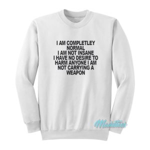 I Am Completley Normal I Am Not Insane Sweatshirt