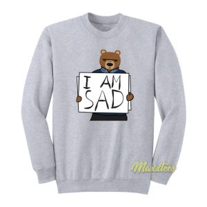 I Am Sad Bears Sweatshirt