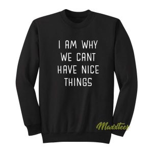 I Am Why We Can’t Have Nice Things Sweatshirt