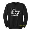 I Bet She Bangs Like A Fairy On Acid Sweatshirt