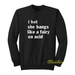I Bet She Bangs Like A Fairy On Acid Sweatshirt 2