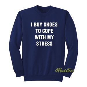 I Buy Shoes To Cope With My Stress Sweatshirt