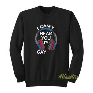 I Cant Hear You Im Gay Sweatshirt 1