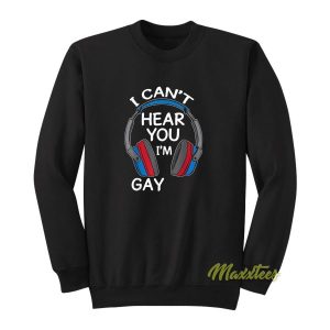 I Cant Hear You Im Gay Sweatshirt 2