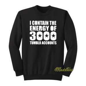 I Contain The Energy Of 3000 Tumblr Accounts Sweatshirt