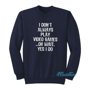 I Dont Always Play Video Games Oh Wait Yes I Do Sweatshirt 1