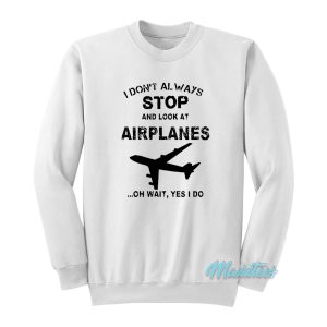 I Dont Always Stop And Look At Airplanes Sweatshirt 1