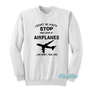 I Dont Always Stop And Look At Airplanes Sweatshirt 2