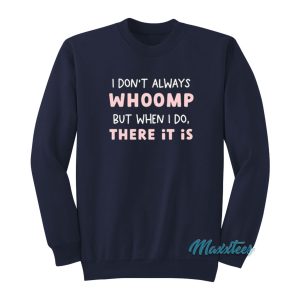 I Dont Always Whoomp But When I Do There It Is Sweatshirt 1