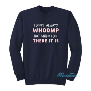 I Don’t Always Whoomp But When I Do There It Is Sweatshirt