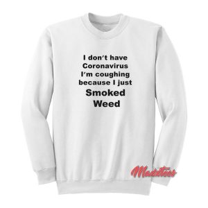 I-Don’t-Have Coronavirus I’m Coughing Because I Just Smoked Weed Sweatshirt