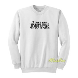 I Don’t Mind Straight People As Long As They Act Gay Sweatshirt