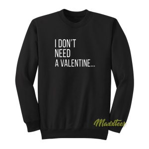 I Dont Need A Valentine Sweatshirt 1