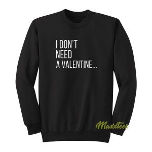 I Dont Need A Valentine Sweatshirt 2