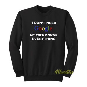 I Dont Need Google My Wife Sweatshirt 1