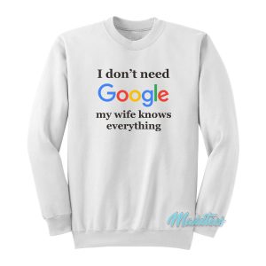 I Don’t Need Google Sweatshirt