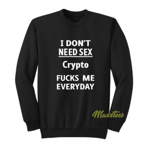 I Dont Need Sex Crypto Fucks Me Everyday Sweatshirt 1