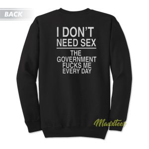 I Dont Need Sex The Government Fucks Me Sweatshirt 1