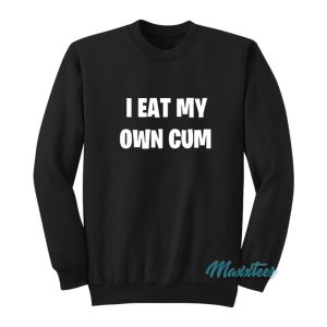 I Eat My Own Cum Sweatshirt