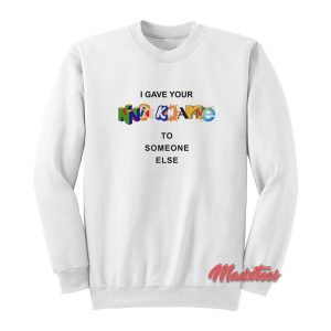 I Gave Your Nickname To Someone Else Sweatshirt