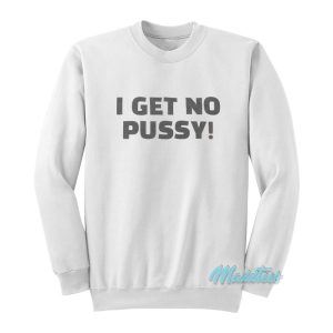 I Get No Pussy Sweatshirt