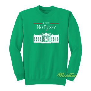 I Get No Pussy White House Sweatshirt 1