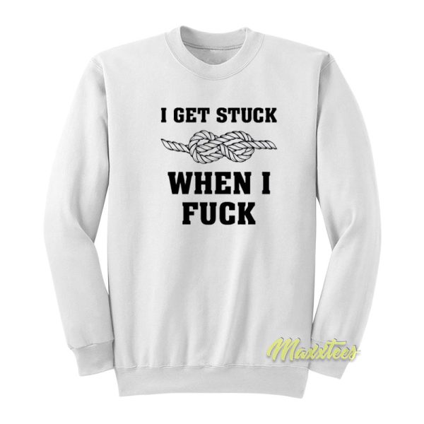 I Get Stuck When I Fuck Sweatshirt