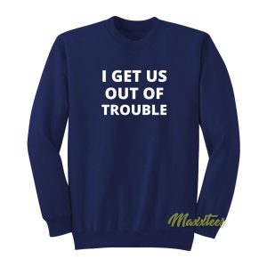 I Get Us Out Of Trouble Sweatshirt 2