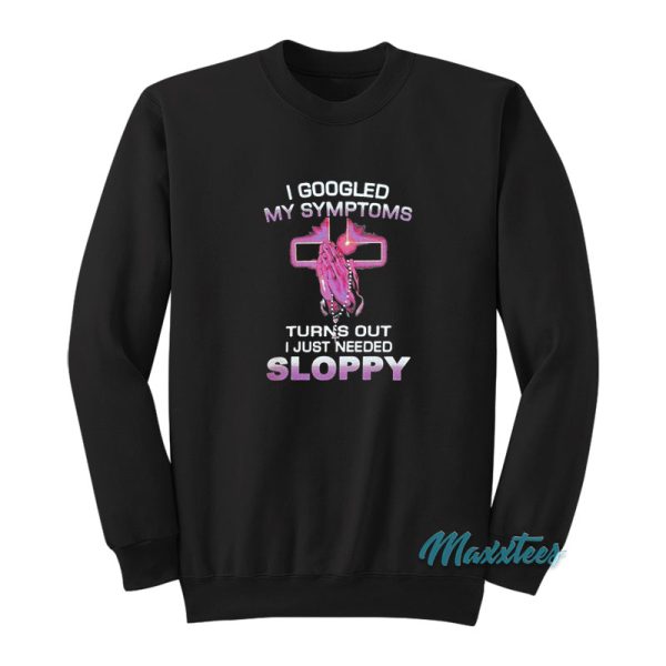 I Googled My Symptoms Sloppy Sweatshirt