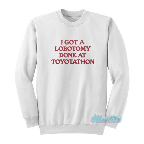 I Got A Lobotomy Done At Toyotathon Sweatshirt