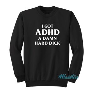 I Got ADHD A Damn Hard Dick Sweatshirt 1