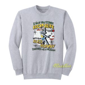 I Got My First Boner Watching Bugs Bunny Sweatshirt