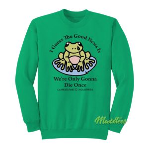 I Guess The Good News Is We’re Only Gonna Die Once Sweatshirt