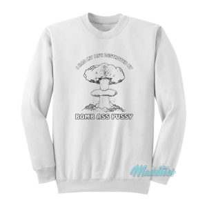 I Had My Life Destroyed By Bomb Ass Pussy Sweatshirt