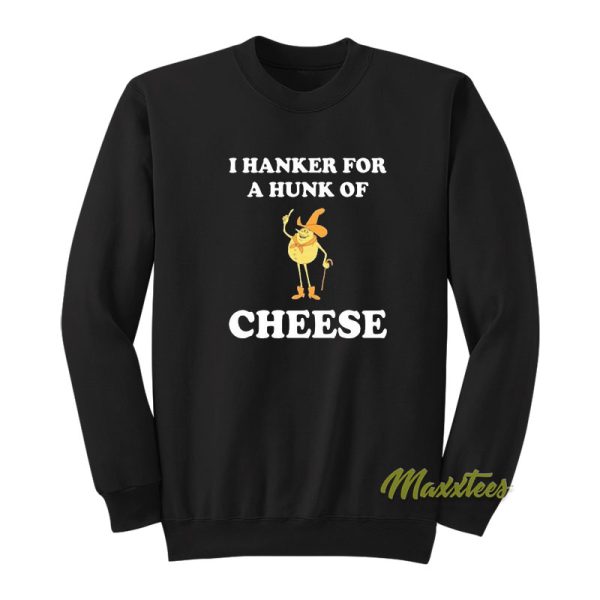 I Hanker For A Hunk Of Cheese Sweatshirt