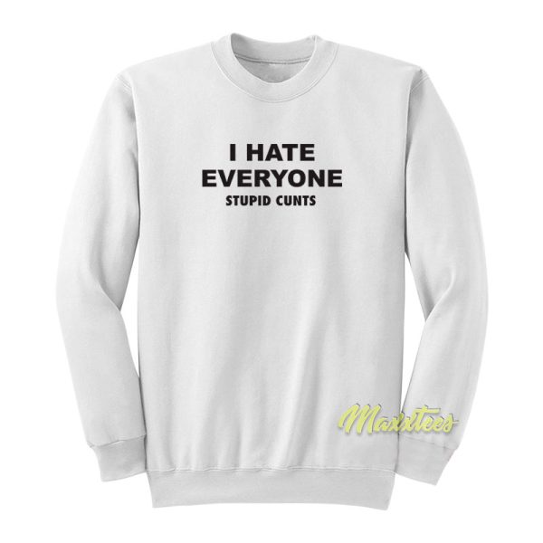 I Hate Everyone Stupid Cunts Sweatshirt