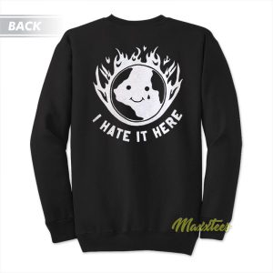 I Hate It Here Sweatshirt 1