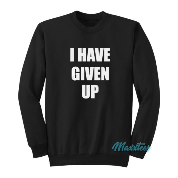 I Have Given Up Sweatshirt