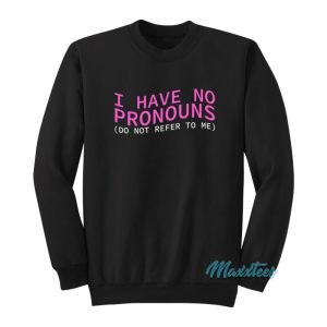 I Have No Pronouns Do Not Refer To Me Sweatshirt 1