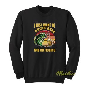 I Just Want To Drink Beer and Go Fishing Sweatshirt 1