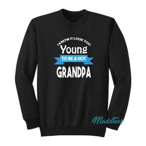 I Know It Look Too Young To Be A Hot Grandpa Sweatshirt